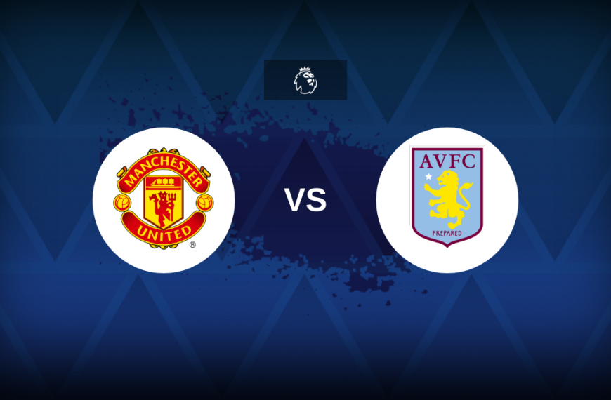 Nhận định, dự đoán Manchester United vs Aston Villa: Mùa giải tệ hại