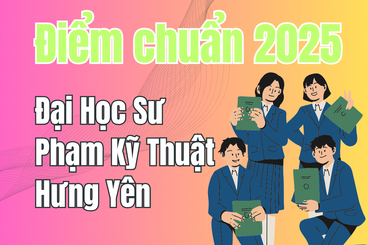 Điểm chuẩn Đại Học Sư Phạm Kỹ Thuật Hưng Yên 2025