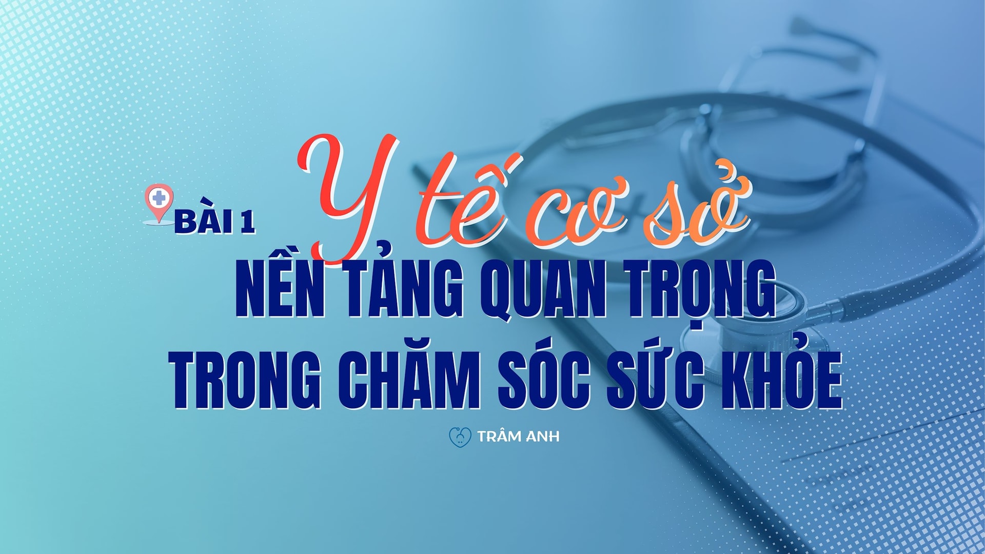 Bài 1: Y tế cơ sở - nền tảng quan trọng trong chăm sóc sức khỏe 