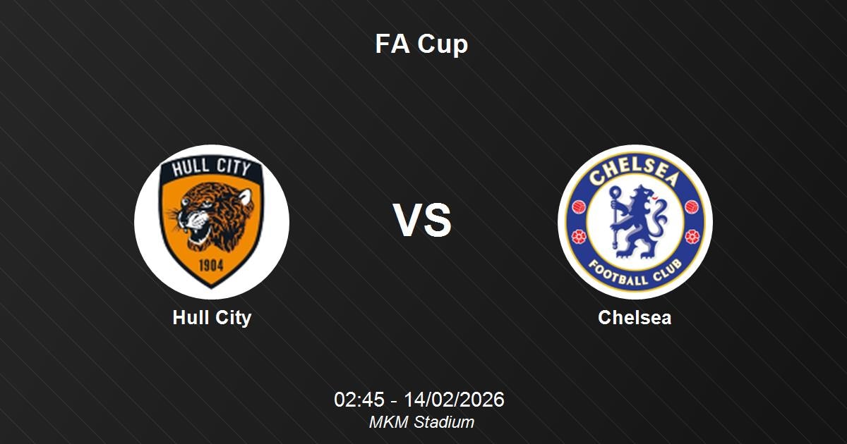 Nhận định Hull City vs Chelsea - Thử thách cực đại cho Bầy hổ tại FA Cup ngày 14/02/2026 