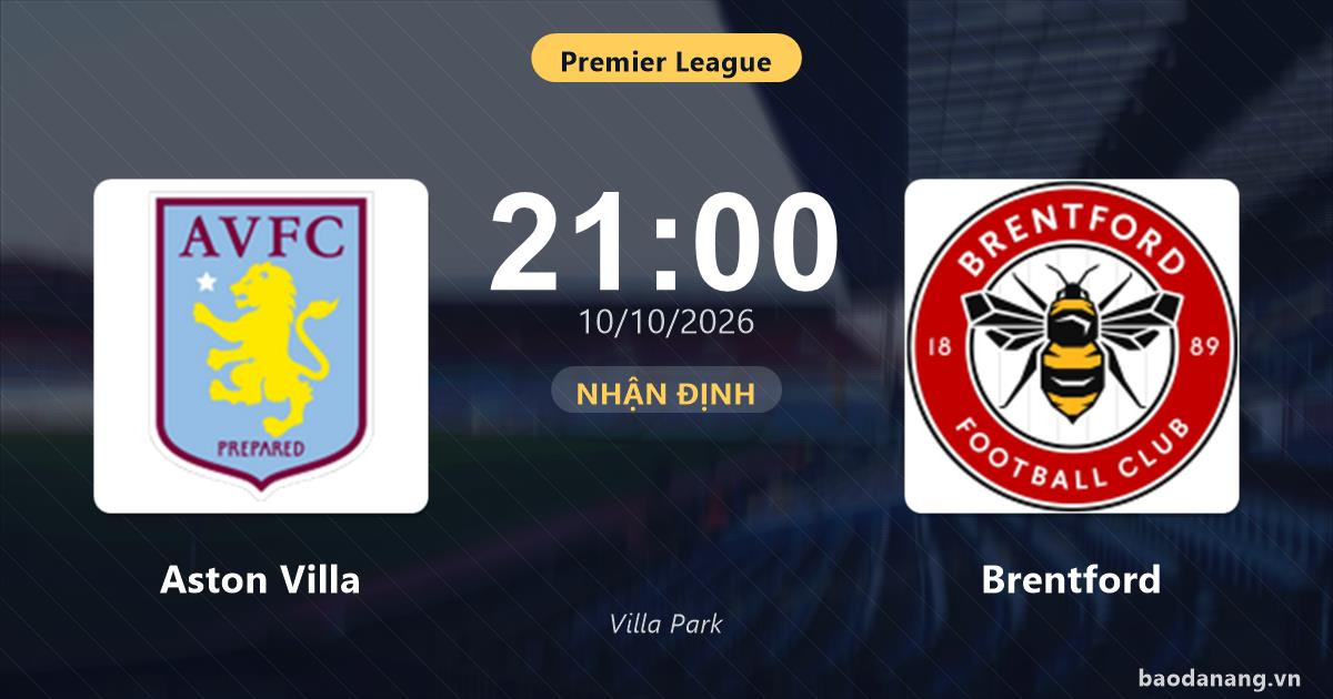 Nhận định Aston Villa vs Brentford: Điểm nóng cuộc đua tốp đầu