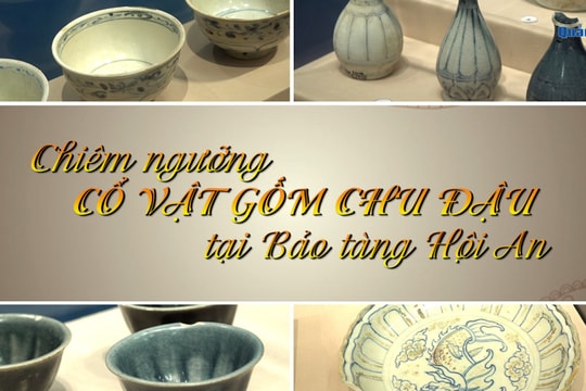 [VIDEO] - Chiêm ngưỡng cổ vật gốm Chu Đậu tại Bảo tàng Hội An