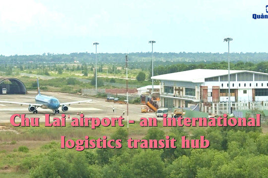 [VIDEO] - Chu Lai airport - an international logistics transit hub