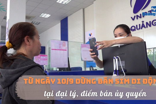 [VIDEO] - Từ ngày 10/9 dừng bán sim di động tại đại lý, điểm bán ủy quyền