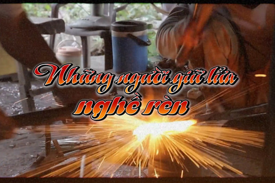 [VIDEO] - Những người giữ lửa nghề rèn Quế Châu