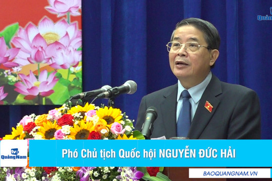 [VIDEO] - Phó Chủ tịch Quốc hội Nguyễn Đức Hải: Quảng Nam tập trung, nỗ lực vượt qua khó khăn