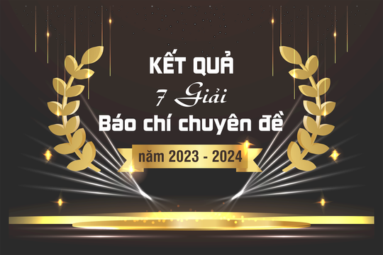 Kết quả 7 giải Báo chí chuyên đề năm 2023 - 2024