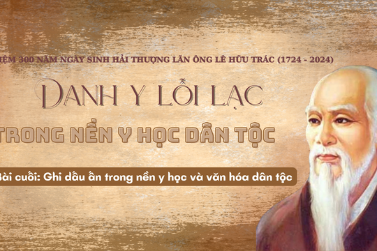 Danh y lỗi lạc trong nền y học dân tộc - Bài cuối: Ghi dấu ấn trong nền y học và văn hóa dân tộc