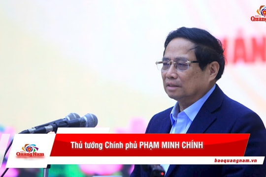 [VIDEO] - Thủ tướng Chính phủ Phạm Minh Chính: "Quảng Nam phát huy truyền thống cách mạng để tiên phong đi đầu trong phát triển"