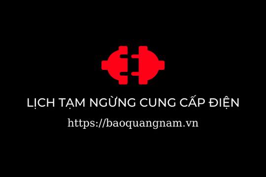 Lịch tạm ngừng cung cấp điện tại Quảng Nam từ ngày 28/6 đến ngày 4/7/2025