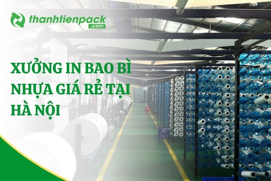 Công ty bao bì Thành Tiến Pack - Xưởng in túi ni lông giá rẻ, theo yêu cầu tại Hà Nội