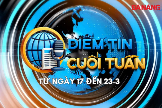 Điểm tin cuối tuần [từ ngày 17-3 đến 23-3]