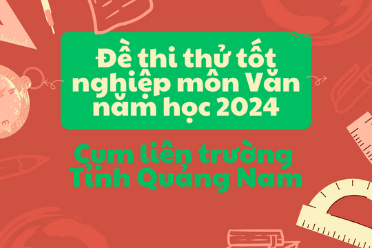 Đề thi thử tốt nghiệp môn văn năm học 2024 Cụm liên trường tỉnh Quảng Nam (kèm đáp án)