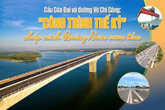 [Megastory] - Cầu Cửa Đại và đường Võ Chí Công: "Công trình thế kỷ" chắp cánh Quảng Nam vươn tầm
