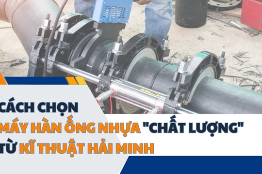 Cách chọn máy hàn ống nhựa "chất lượng" từ Kĩ thuật Hải Minh