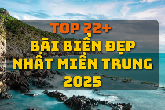 Top 22+ bãi biển đẹp nhất miền Trung 2025