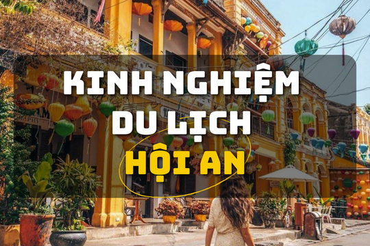 Kinh nghiệm du lịch Hội An hè 2025: Ăn gì, chơi gì, ở đâu?