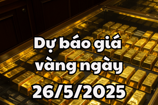 Tin tức, dự báo giá vàng hôm nay 26/5/2025 giá vàng trong nước và thế giới tăng mạnh, cơn sốt vàng mới
