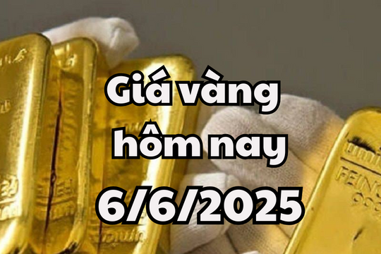 Giá vàng hôm nay 6/6/2025 giá vàng trong nước tiếp chuỗi tăng 2 ngày liên tiếp, vàng thế giới "đỏ chót"