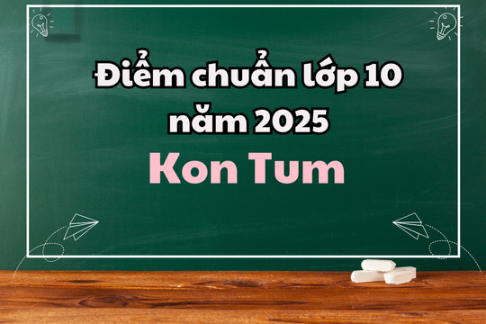 Điểm chuẩn lớp 10 năm 2025 tại Kon Tum