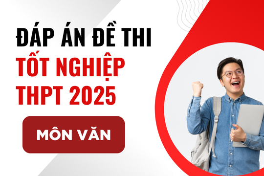 Đáp án đề thi môn Ngữ văn chương trình cũ thi tốt nghiệp THPT 2025