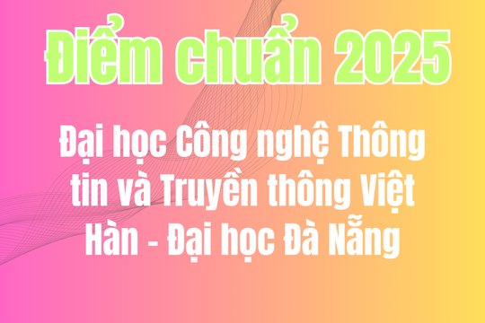 Điểm chuẩn Đại học Công nghệ Thông tin và Truyền thông Việt Hàn - Đại học Đà Nẵng 2025