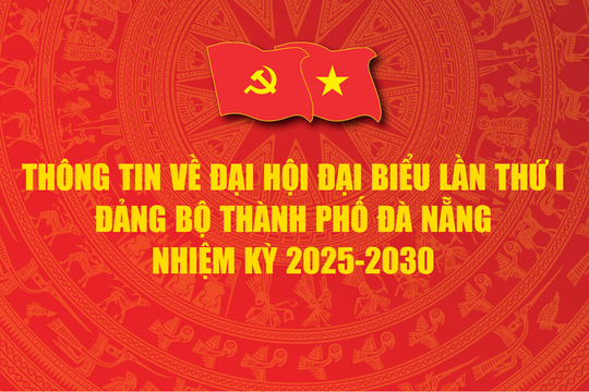 Thông tin về Đại hội đại biểu lần thứ I Đảng bộ thành phố Đà Nẵng nhiệm kỳ 2025 - 2030