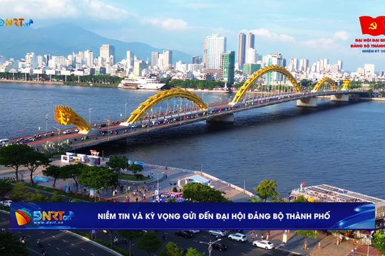Niềm tin và kỳ vọng gửi đến Đại hội Đảng bộ thành phố Đà Nẵng