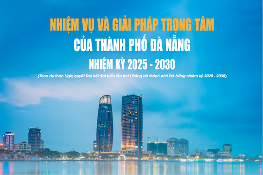 Nhiệm vụ và giải pháp trọng tâm của thành phố Đà Nẵng nhiệm kỳ 2025 - 2030