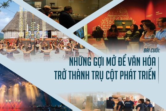 Bài cuối: Những gợi mở để văn hóa trở thành trụ cột phát triển