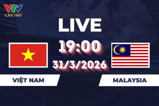 Việt Nam vs Malaysia: Trực tiếp trên VTV Cần Thơ