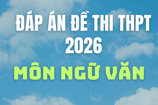 Cập nhật gợi ý đáp án môn Ngữ văn thi tốt nghiệp THPT 2026
