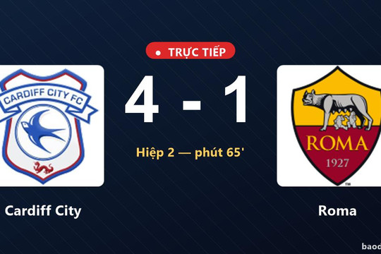 Trực tiếp Cardiff City vs Roma: Cardiff City dẫn 4-1