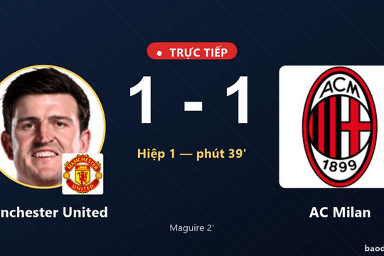 Trực tiếp Manchester United vs AC Milan: AC Milan gỡ hòa 1-1