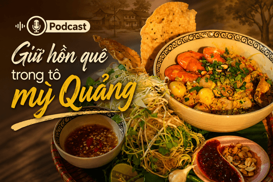 [Podcast] - Mỳ Quảng - vị quê lưu giữ hồn đất