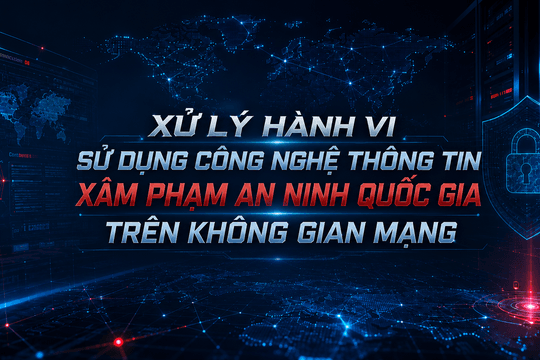 Xử lý hành vi sử dụng công nghệ thông tin xâm phạm an ninh quốc gia trên không gian mạng