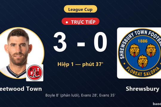 Trực tiếp Fleetwood Town vs Shrewsbury: Hiệp 2 bắt đầu, Fleetwood Town dẫn 3-0