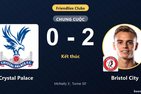 Crystal Palace thua trắng Bristol City 0-2 ở trận giao hữu