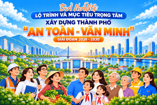 [Infographic] - Đà Nẵng: Lộ trình và mục tiêu trọng tâm xây dựng thành phố "An toàn - Văn minh" giai đoạn 2026 - 2030