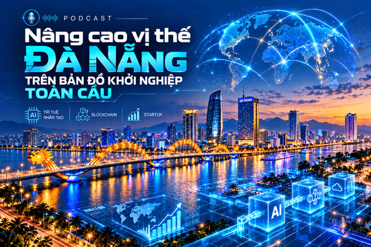[Podcast] - Nâng cao vị thế Đà Nẵng trên bản đồ khởi nghiệp toàn cầu