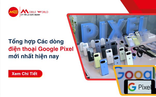 Tổng hợp các dòng điện thoại Google Pixel mới nhất hiện nay